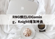 开云体育官方网站-RNG横扫JDGaming，Knight爆发神勇的简单介绍