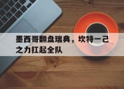 开云APP-墨西哥翻盘瑞典，坎特一己之力扛起全队的简单介绍